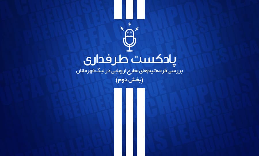 پادکست طرفداری؛ بررسی قرعه تیم‌های مطرح اروپایی در لیگ قهرمانان (بخش دوم)