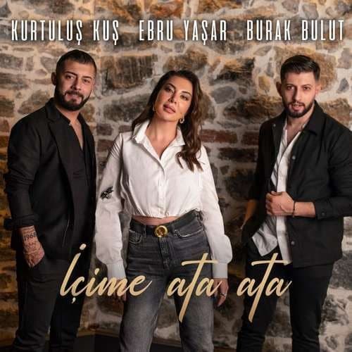 Burak Bulut, Ebru Yaşar, Kurtuluş Kuş - İçime Ata Ata