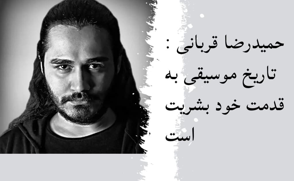 حمیدرضا قربانی خواننده-ترانه سرا و آهنگساز: تاریخ موسیقی به قدمت خود بشریت است